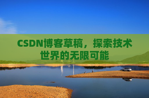 CSDN博客草稿，探索技术世界的无限可能